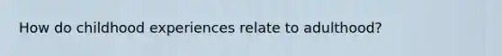 How do childhood experiences relate to adulthood?