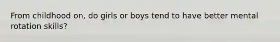 From childhood on, do girls or boys tend to have better mental rotation skills?