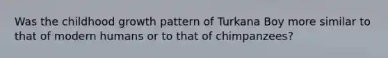 Was the childhood growth pattern of Turkana Boy more similar to that of modern humans or to that of chimpanzees?