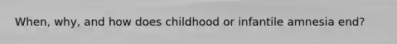 When, why, and how does childhood or infantile amnesia end?