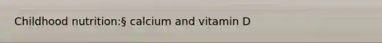 Childhood nutrition:§ calcium and vitamin D