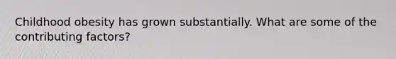 Childhood obesity has grown substantially. What are some of the <a href='https://www.questionai.com/knowledge/kjn2VvLRoa-contributing-factors' class='anchor-knowledge'>contributing factors</a>?