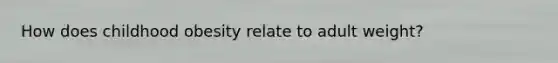 How does childhood obesity relate to adult weight?