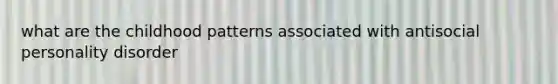 what are the childhood patterns associated with antisocial personality disorder