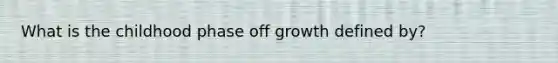 What is the childhood phase off growth defined by?