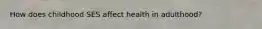 How does childhood SES affect health in adulthood?