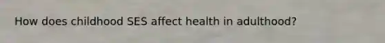 How does childhood SES affect health in adulthood?