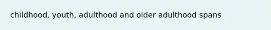 childhood, youth, adulthood and older adulthood spans