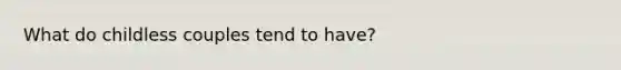 What do childless couples tend to have?