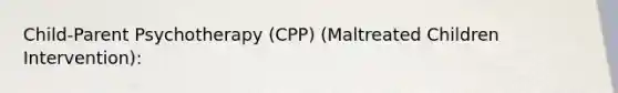 Child-Parent Psychotherapy (CPP) (Maltreated Children Intervention):