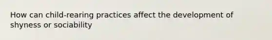 How can child-rearing practices affect the development of shyness or sociability