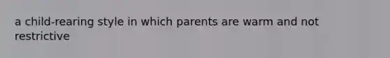 a child-rearing style in which parents are warm and not restrictive