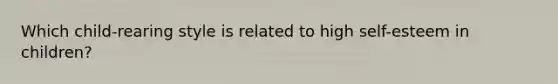 Which child-rearing style is related to high self-esteem in children?