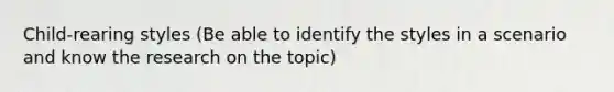 Child-rearing styles (Be able to identify the styles in a scenario and know the research on the topic)