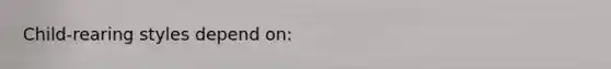 Child-rearing styles depend on: