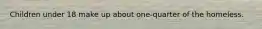 Children under 18 make up about one-quarter of the homeless.