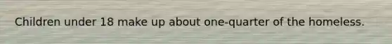 Children under 18 make up about one-quarter of the homeless.