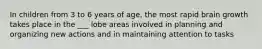 In children from 3 to 6 years of age, the most rapid brain growth takes place in the ___ lobe areas involved in planning and organizing new actions and in maintaining attention to tasks