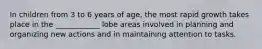 In children from 3 to 6 years of age, the most rapid growth takes place in the ____________ lobe areas involved in planning and organizing new actions and in maintaining attention to tasks.