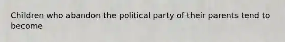 Children who abandon the political party of their parents tend to become