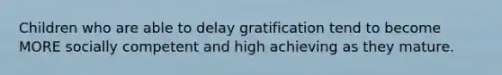 Children who are able to delay gratification tend to become MORE socially competent and high achieving as they mature.