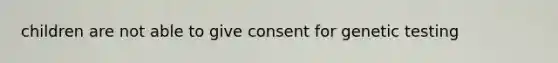 children are not able to give consent for genetic testing