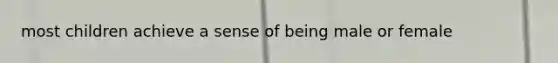 most children achieve a sense of being male or female