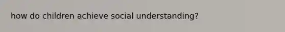 how do children achieve social understanding?