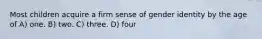 Most children acquire a firm sense of gender identity by the age of A) one. B) two. C) three. D) four