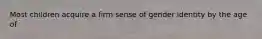 Most children acquire a firm sense of gender identity by the age of