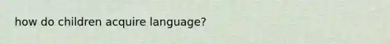 how do children acquire language?