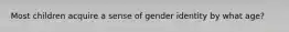 Most children acquire a sense of gender identity by what age?