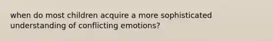 when do most children acquire a more sophisticated understanding of conflicting emotions?