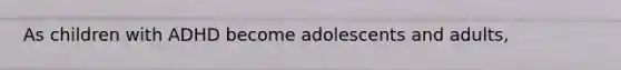 As children with ADHD become adolescents and adults,