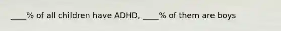 ____% of all children have ADHD, ____% of them are boys