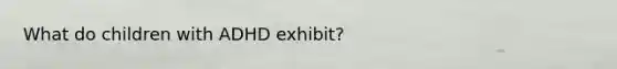 What do children with ADHD exhibit?