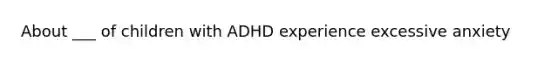 About ___ of children with ADHD experience excessive anxiety