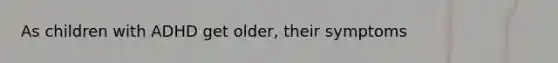 As children with ADHD get older, their symptoms
