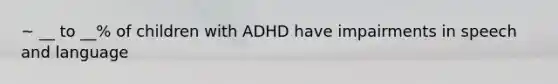 ~ __ to __% of children with ADHD have impairments in speech and language