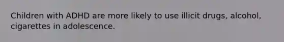 Children with ADHD are more likely to use illicit drugs, alcohol, cigarettes in adolescence.
