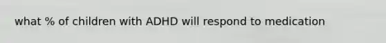 what % of children with ADHD will respond to medication