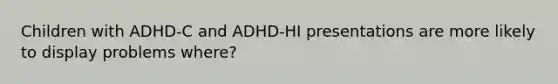 Children with ADHD-C and ADHD-HI presentations are more likely to display problems where?