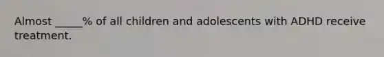 Almost _____% of all children and adolescents with ADHD receive treatment.