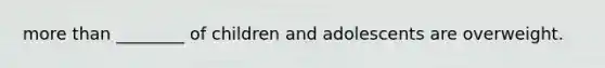 more than ________ of children and adolescents are overweight.
