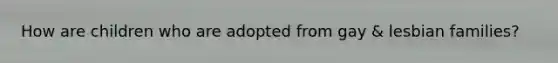How are children who are adopted from gay & lesbian families?