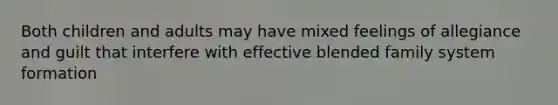 Both children and adults may have mixed feelings of allegiance and guilt that interfere with effective blended family system formation