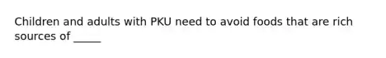 Children and adults with PKU need to avoid foods that are rich sources of _____