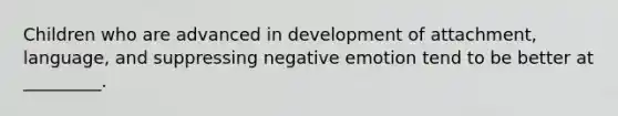 Children who are advanced in development of attachment, language, and suppressing negative emotion tend to be better at _________.