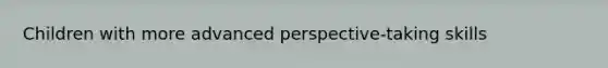 Children with more advanced perspective-taking skills