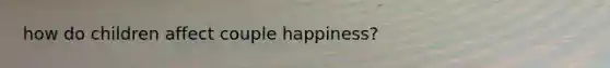 how do children affect couple happiness?